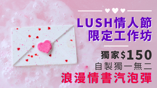 LUSH 2025情人節限定產品工作坊｜獨家$150位 自製獨一無二 浪漫情書汽泡彈｜2月8、14-15日限定｜尖沙咀、旺角、銅鑼灣等多間分店可選